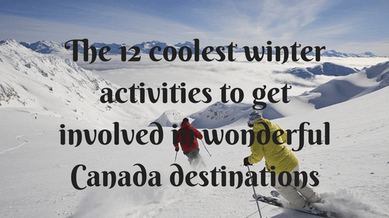 The 12 coolest winter activities to get involved in wonderful Canada destinations