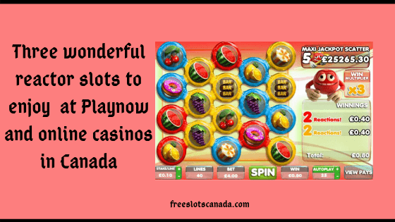 Three wonderful reactor slots to enjoy at Playnow and online casinos in Canada